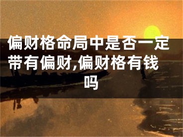 偏财格命局中是否一定带有偏财,偏财格有钱吗