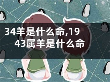 34羊是什么命,1943属羊是什么命