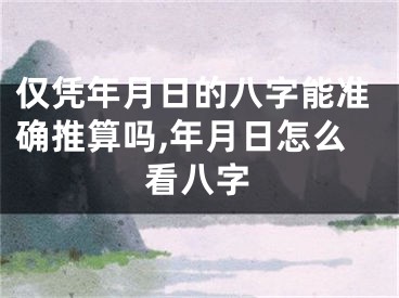仅凭年月日的八字能准确推算吗,年月日怎么看八字