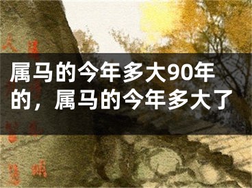 属马的今年多大90年的,属马的今年多大了