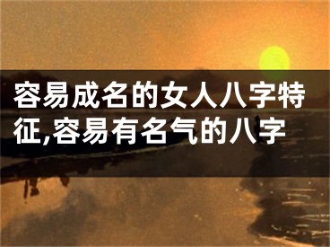 容易成名的女人八字特征,容易有名气的八字