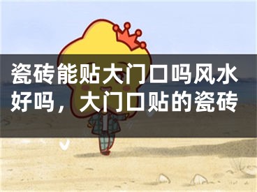 瓷砖能贴大门口吗风水好吗，大门口贴的瓷砖