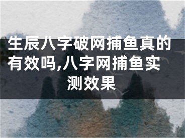 生辰八字破网捕鱼真的有效吗,八字网捕鱼实测效果
