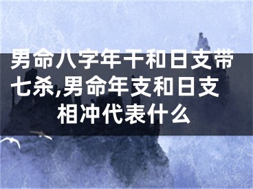 男命八字年干和日支带七杀,男命年支和日支相冲代表什么