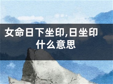 女命日下坐印,日坐印什么意思