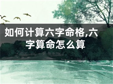 如何计算六字命格,六字算命怎么算