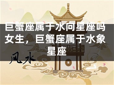 巨蟹座属于水向星座吗女生,巨蟹座属于水象星座