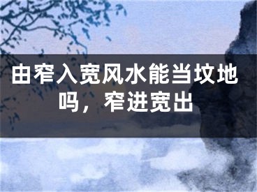 由窄入宽风水能当坟地吗,窄进宽出