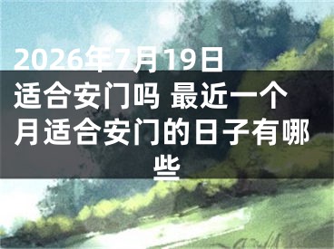 2026年7月19日适合安门吗 最近一个月适合安门的日子有哪些