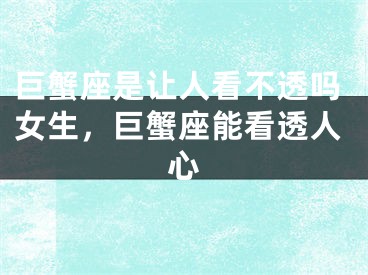 巨蟹座是让人看不透吗女生，巨蟹座能看透人心