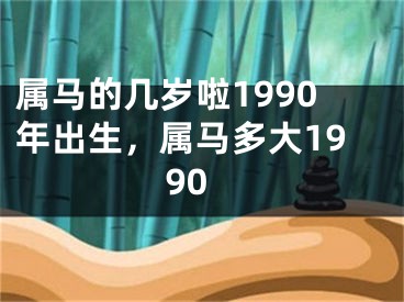 属马的几岁啦1990年出生,属马多大1990