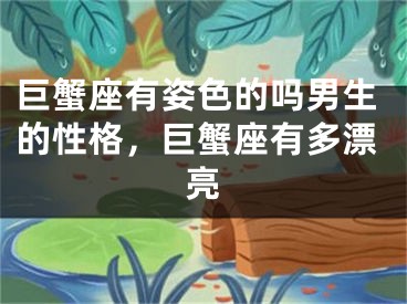 巨蟹座有姿色的吗男生的性格,巨蟹座有多漂亮