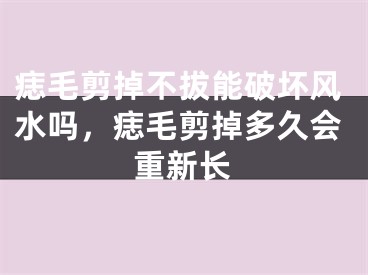 痣毛剪掉不拔能破坏风水吗,痣毛剪掉多久会重新长