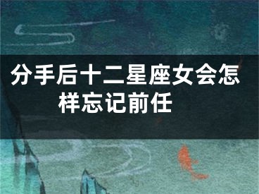 分手后十二星座女会怎样忘记前任 