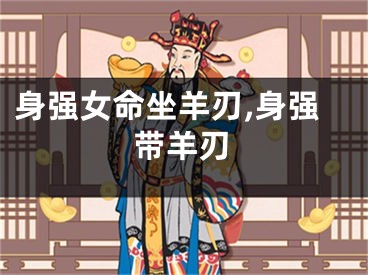 身强女命坐羊刃,身强带羊刃