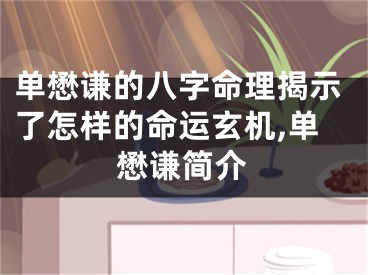单懋谦的八字命理揭示了怎样的命运玄机,单懋谦简介