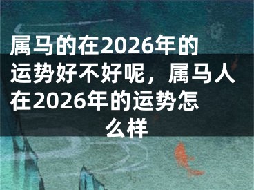 属马的在2026年的运势好不好呢，属马人在2026年的运势怎么样