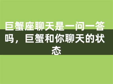 巨蟹座聊天是一问一答吗，巨蟹和你聊天的状态