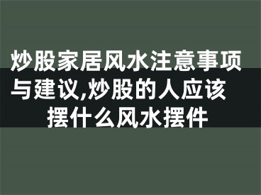 炒股家居风水注意事项与建议,炒股的人应该摆什么风水摆件