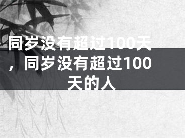 同岁没有超过100天，同岁没有超过100天的人