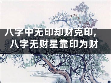 八字中无印却财克印,八字无财星靠印为财