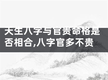 天生八字与官贵命格是否相合,八字官多不贵