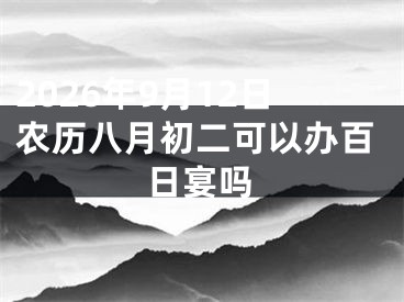 2026年9月12日农历八月初二可以办百日宴吗