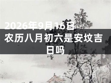2026年9月16日农历八月初六是安坟吉日吗