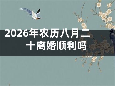 2026年农历八月二十离婚顺利吗