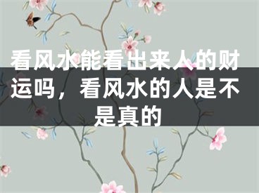 看风水能看出来人的财运吗，看风水的人是不是真的