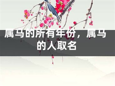 属马的所有年份,属马的人取名