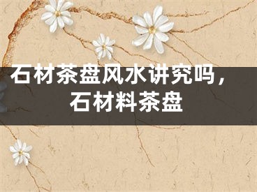 石材茶盘风水讲究吗，石材料茶盘