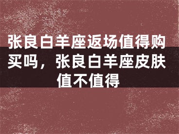 张良白羊座返场值得购买吗，张良白羊座皮肤值不值得