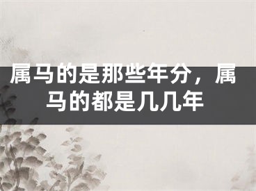 属马的是那些年分，属马的都是几几年