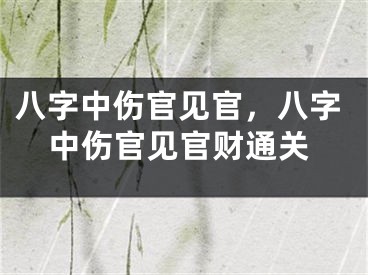 八字中伤官见官，八字中伤官见官财通关