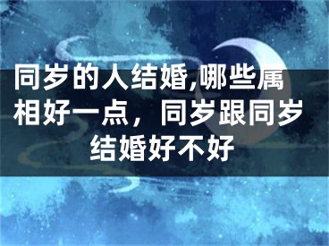 同岁的人结婚,哪些属相好一点，同岁跟同岁结婚好不好