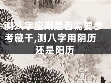 测八字应期是否需要参考藏干,测八字用阴历还是阳历