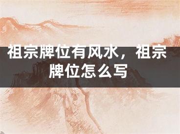 祖宗牌位有风水，祖宗牌位怎么写