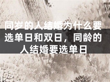 同岁的人结婚为什么要选单日和双日，同龄的人结婚要选单日