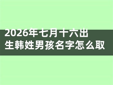 2026年七月十六出生韩姓男孩名字怎么取