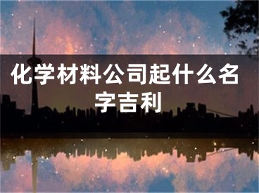 化学材料公司起什么名字吉利