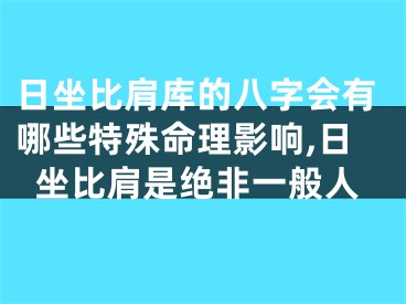 日坐比肩库的八字会有哪些特殊命理影响,日坐比肩是绝非一般人