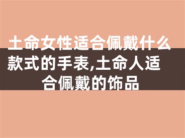 土命女性适合佩戴什么款式的手表,土命人适合佩戴的饰品