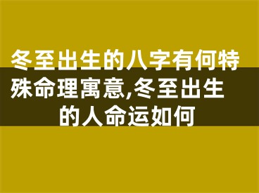 冬至出生的八字有何特殊命理寓意,冬至出生的人命运如何