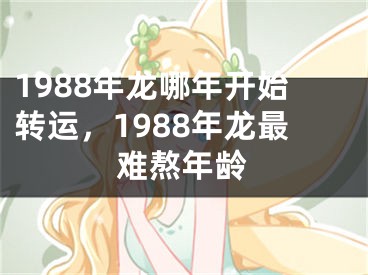 1988年龙哪年开始转运，1988年龙最难熬年龄