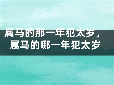属马的那一年犯太岁，属马的哪一年犯太岁