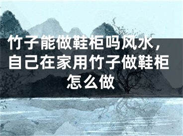 竹子能做鞋柜吗风水，自己在家用竹子做鞋柜怎么做
