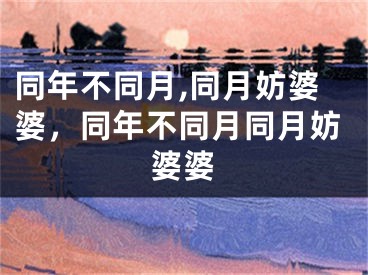 同年不同月,同月妨婆婆，同年不同月同月妨婆婆