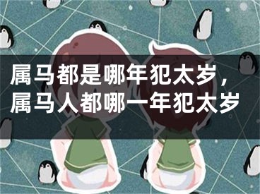 属马都是哪年犯太岁，属马人都哪一年犯太岁