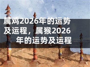 属鸡2026年的运势及运程,属猴2026年的运势及运程